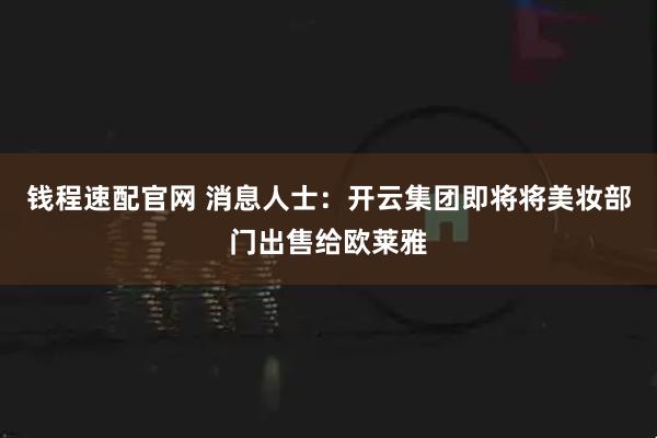 钱程速配官网 消息人士：开云集团即将将美妆部门出售给欧莱雅