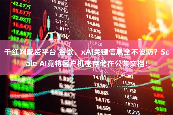 千红网配资平台 谷歌、xAI关键信息全不设防？Scale AI竟将客户机密存储在公共文档！